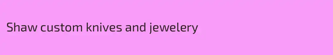 Shaw custom knives and jewelery 